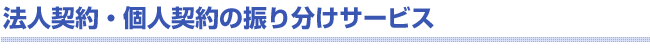 法人契約・個人契約の振り分けサービス