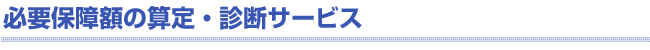 必要保障額の算定・診断サービス 