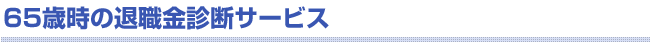 65歳時の退職金診断サービス 