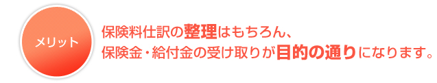 保険料仕訳の整理はもちろん、保険金・給付金の受け取りが目的の通りになります。 