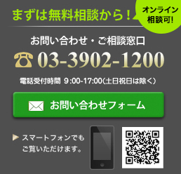 まずは無料相談から！お問合わせ・ご相談窓口　03-3902-1200　電話受付時間9：00～17：00（土日祝日は除く）　お問合わせフォーム