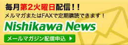 毎週水曜日発行　メルマガまたはFAXで定期購読できます！Nishikawa News　メールマガジン配信申込