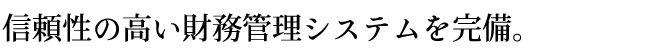 信頼性の高い財務管理システムを完備