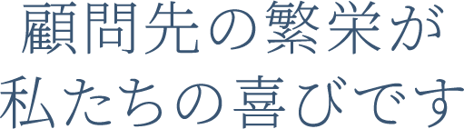 顧問先の繁栄が私たちの喜びです