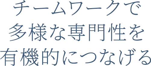 チームワークで多様な専門性を有機的につなげる