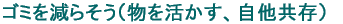 ゴミを減らそう(物を活かす、自他共存)